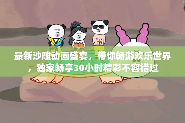 最新沙雕動畫盛宴，帶你暢游歡樂世界，獨家暢享30小時精彩不容錯過