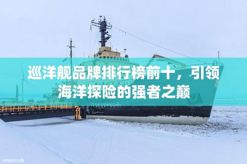 巡洋艦品牌排行榜前十，引領(lǐng)海洋探險的強者之巔