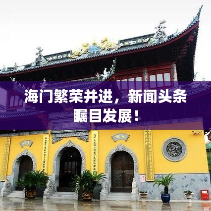 海門繁榮并進(jìn)，新聞?lì)^條矚目發(fā)展！