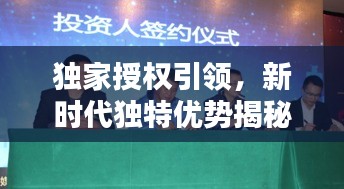 獨(dú)家授權(quán)引領(lǐng)，新時(shí)代獨(dú)特優(yōu)勢(shì)揭秘