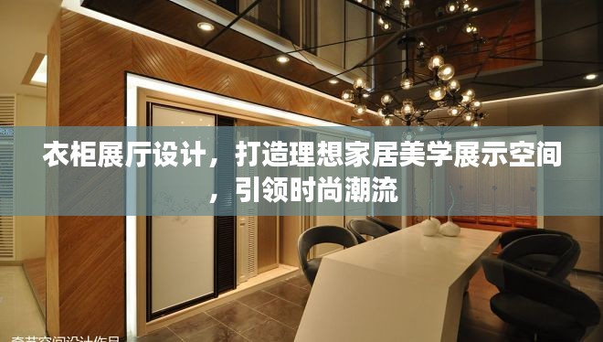 衣柜展廳設(shè)計，打造理想家居美學(xué)展示空間，引領(lǐng)時尚潮流