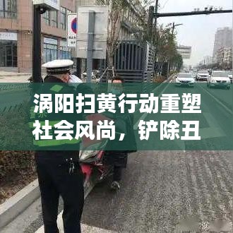 渦陽掃黃行動重塑社會風尚，鏟除丑惡，新聞頭條熱議！