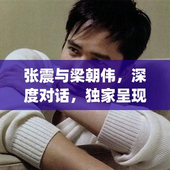 張震與梁朝偉，深度對話，獨家呈現