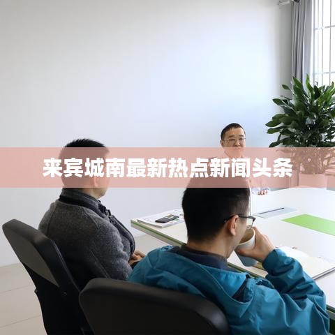 來賓城南最新熱點新聞頭條