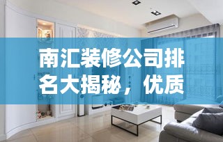 南匯裝修公司排名大揭秘，優(yōu)質(zhì)選擇，讓您安心裝修！