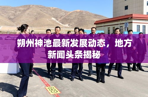 朔州神池最新發(fā)展動態(tài)，地方新聞頭條揭秘