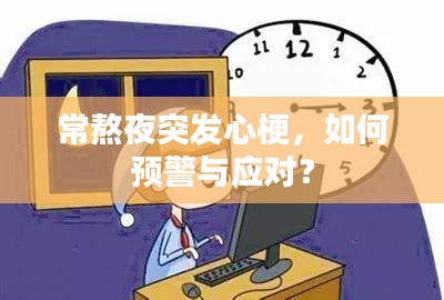 常熬夜突發(fā)心梗，如何預警與應對？