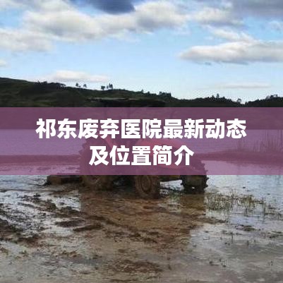 祁東廢棄醫(yī)院最新動態(tài)及位置簡介