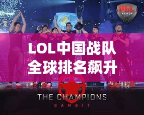 LOL中國(guó)戰(zhàn)隊(duì)全球排名飆升，電競(jìng)舞臺(tái)上的巨龍影響力！