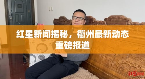 紅星新聞揭秘，衢州最新動態(tài)重磅報道