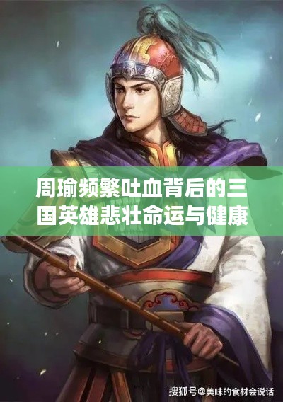 周瑜頻繁吐血背后的三國英雄悲壯命運與健康謎團揭秘
