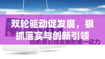 雙輪驅(qū)動(dòng)促發(fā)展，狠抓落實(shí)與創(chuàng)新引領(lǐng)前行