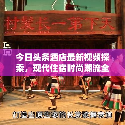 今日頭條酒店最新視頻探索，現(xiàn)代住宿時(shí)尚潮流全新體驗(yàn)